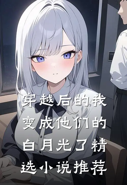 穿越后的我，变成他们的白月光了精选小说推荐