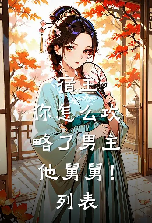 宿主，你怎么攻略了男主他舅舅！列表