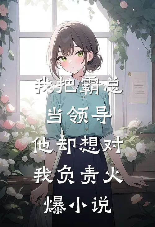 我把霸总当领导，他却想对我负责火爆小说