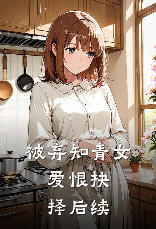 被弃知青女爱恨抉择后续免费阅读
