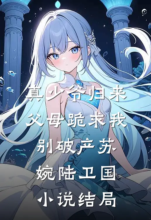 真少爷归来，父母跪求我别破产苏婉陆卫国小说结局