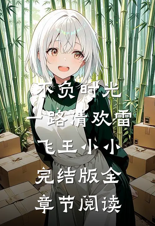 《不负时光，一路清欢》雷飞王小小完结版全章节阅读