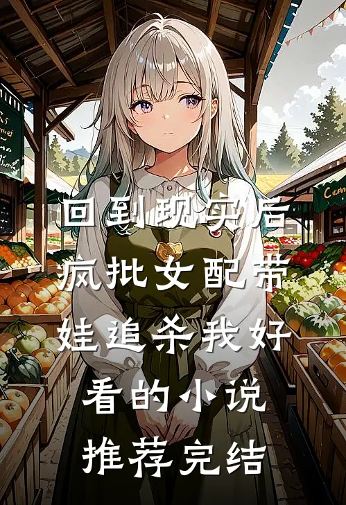 回到现实后，疯批女配带娃追杀我好看的小说推荐完结