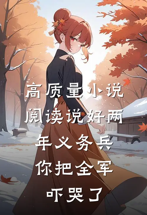 高质量小说阅读说好两年义务兵，你把全军吓哭了