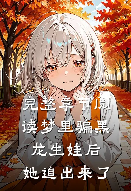 完整章节阅读梦里骗黑龙生娃后，她追出来了