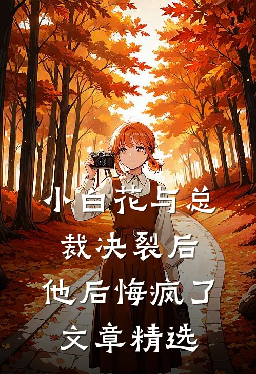 小白花与总裁决裂后,他后悔疯了文章精选阅读