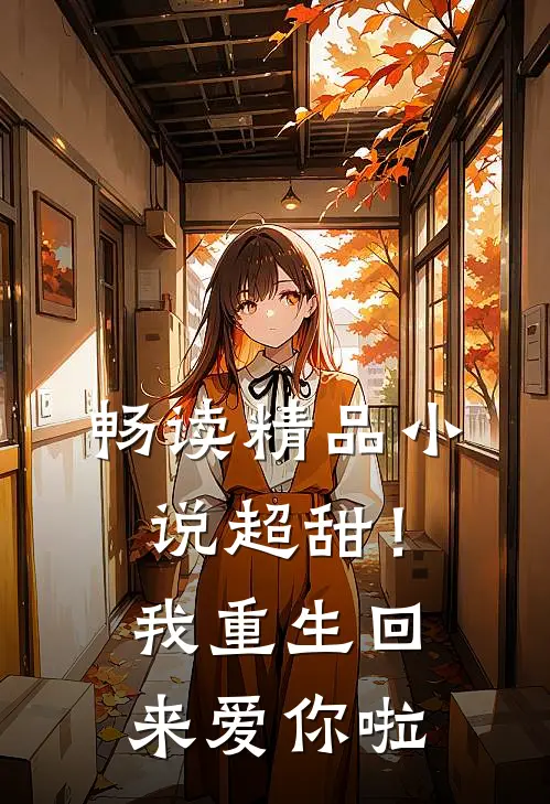 畅读精品小说超甜！我重生回来爱你啦