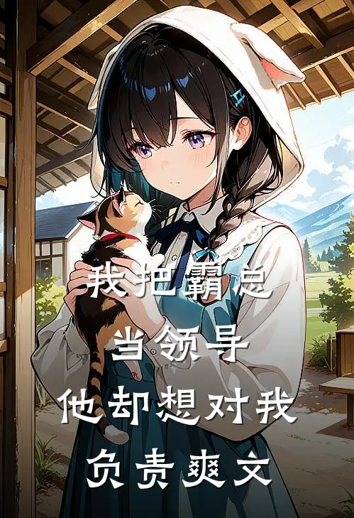我把霸总当领导，他却想对我负责爽文