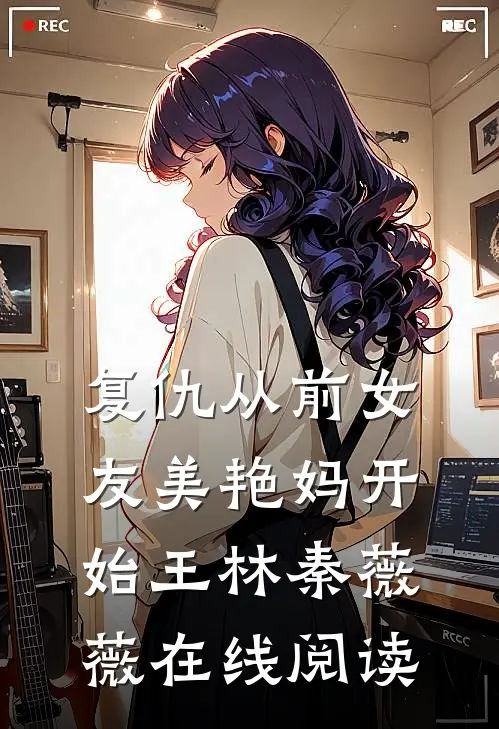 复仇从前女友美艳妈开始王林秦薇薇在线阅读
