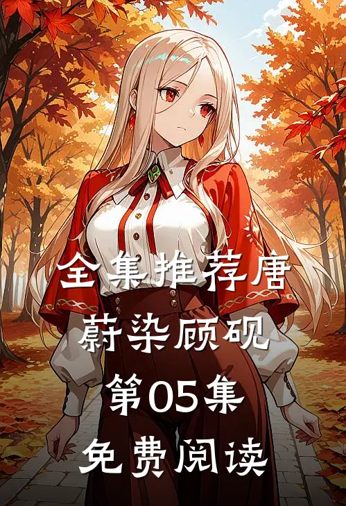 全集推荐唐蔚染顾砚第05集免费阅读