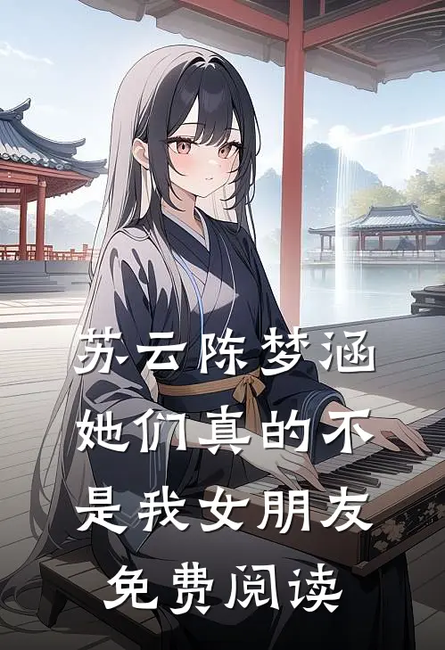 苏云陈梦涵她们真的不是我女朋友免费阅读