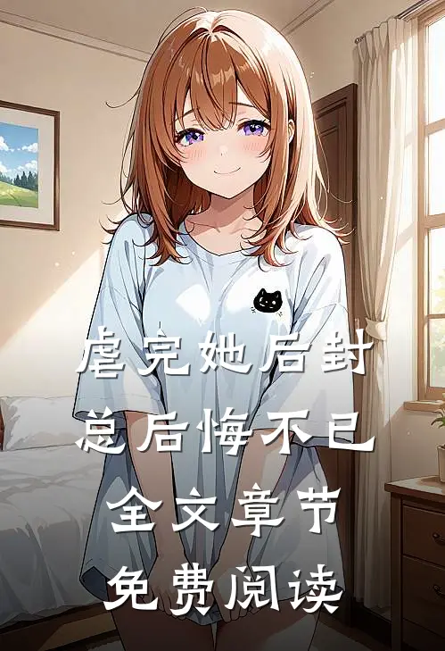 虐完她后封总后悔不已全文章节免费阅读