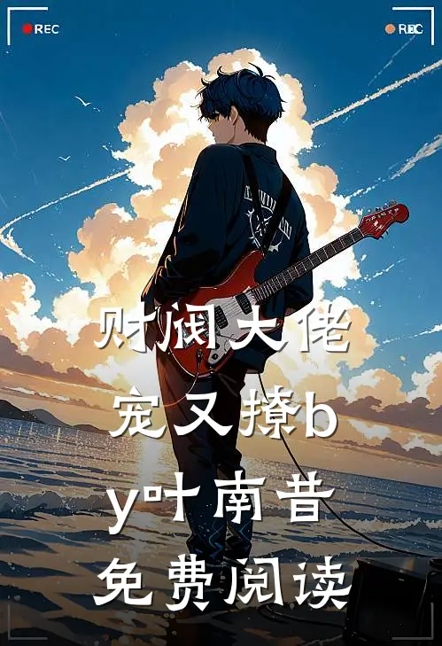 财阀大佬宠又撩by叶南昔免费阅读