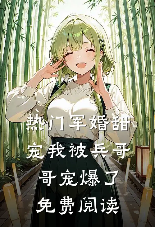 热门军婚甜宠我被兵哥哥宠爆了免费阅读