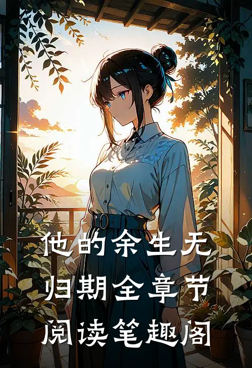 他的余生无归期全章节阅读笔趣阁
