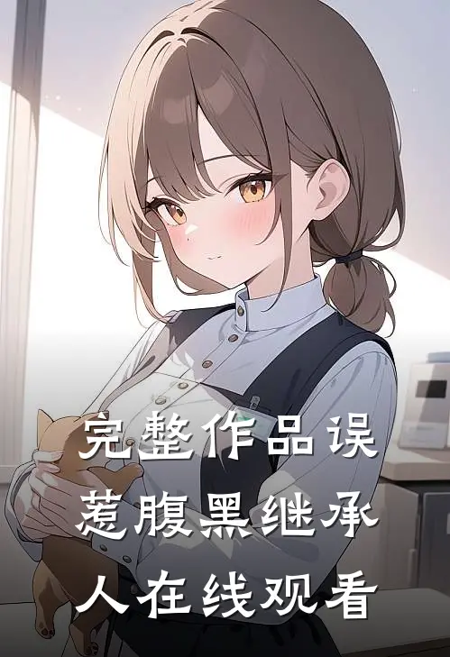 完整作品误惹腹黑继承人在线观看
