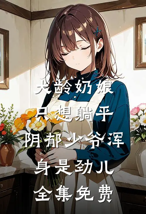 大龄奶娘只想躺平，阴郁少爷浑身是劲儿全集免费