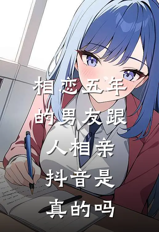 相恋五年的男友跟人相亲抖音是真的吗