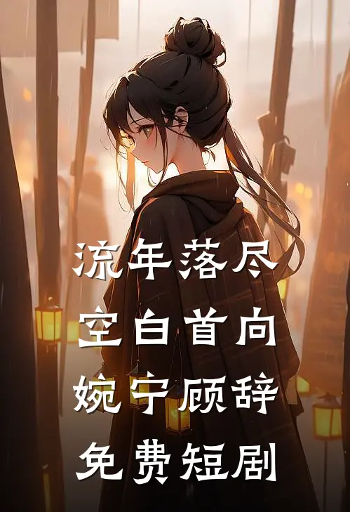 流年落尽空白首向婉宁顾辞免费短剧