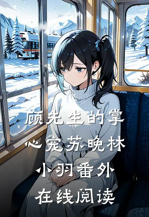 顾先生的掌心宠苏晚林小羽 番外在线阅读