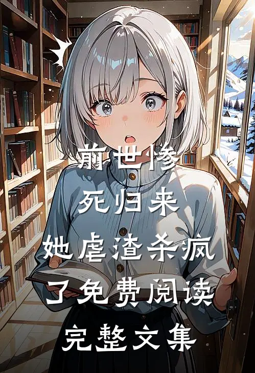 前世惨死归来,她虐渣杀疯了免费阅读完整文集
