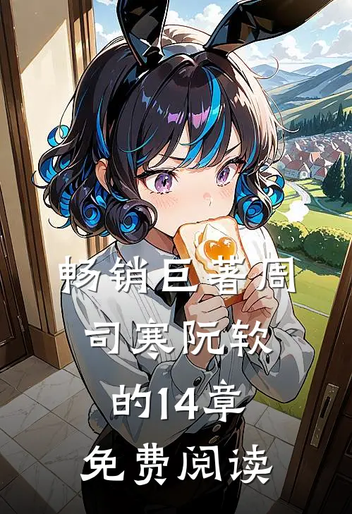 畅销巨著周司寒阮软的14章免费阅读