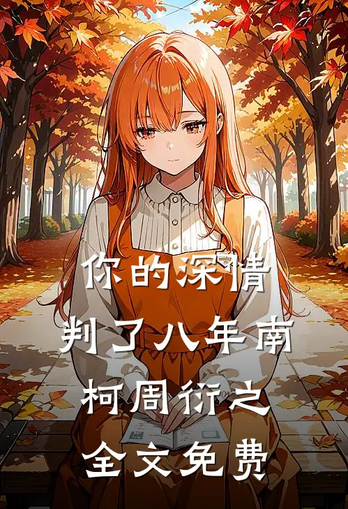 你的深情，判了八年南柯周衍之全文免费