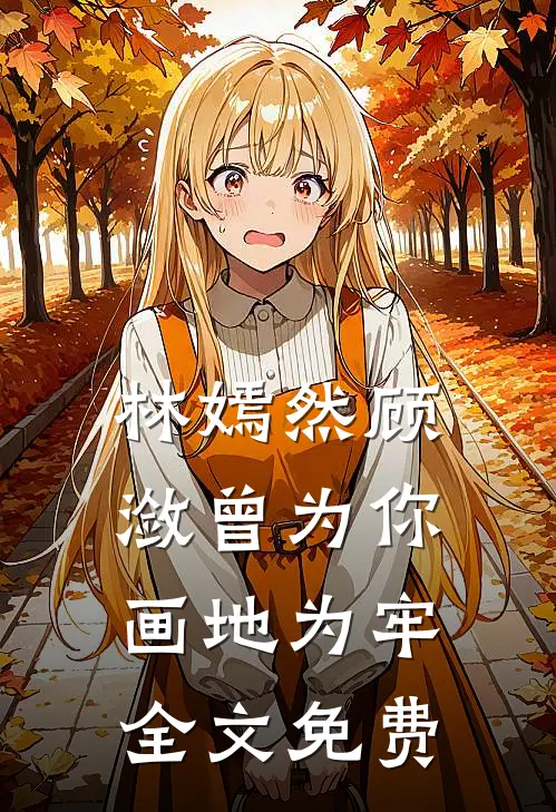 林嫣然顾潋曾为你画地为牢全文免费