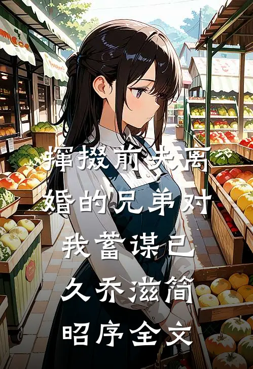 撺掇前夫离婚的兄弟对我蓄谋已久乔滋简昭序全文