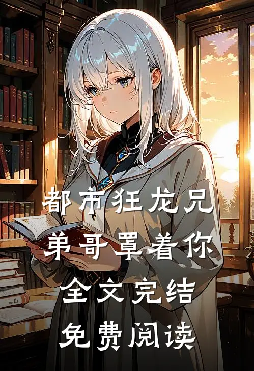 都市狂龙兄弟哥罩着你全文完结免费阅读