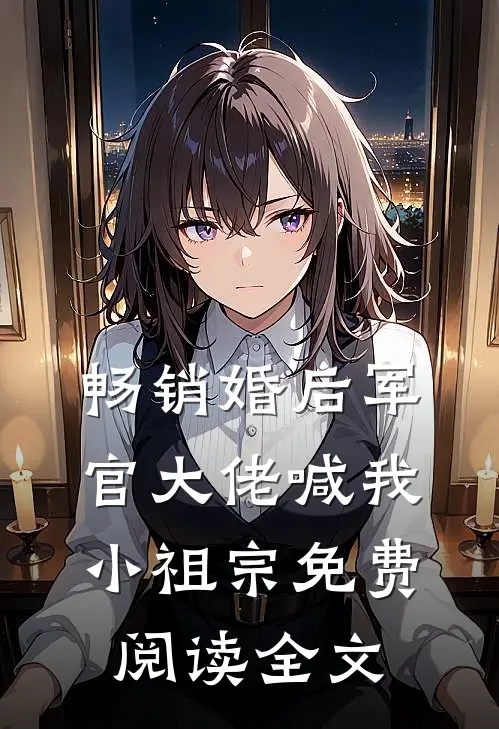 畅销婚后军官大佬喊我小祖宗免费阅读全文