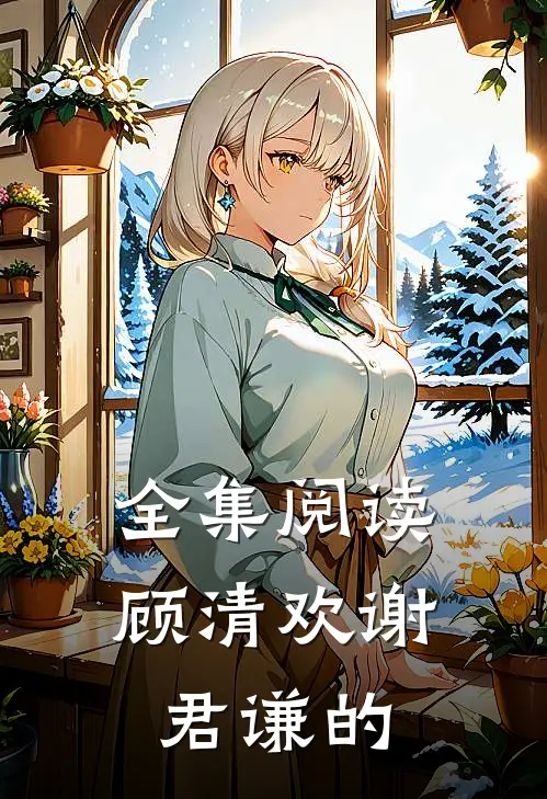 全集阅读顾清欢谢君谦的