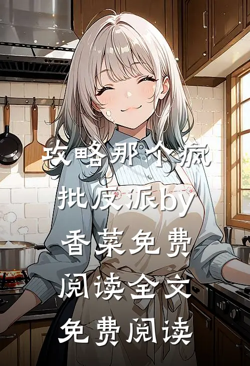 攻略那个疯批反派by香菜免费阅读全文免费阅读