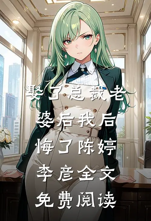 娶了总裁老婆后我后悔了陈婷李彦全文免费阅读