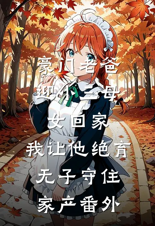 豪门老爸迎小三母女回家，我让他绝育无子守住家产番外