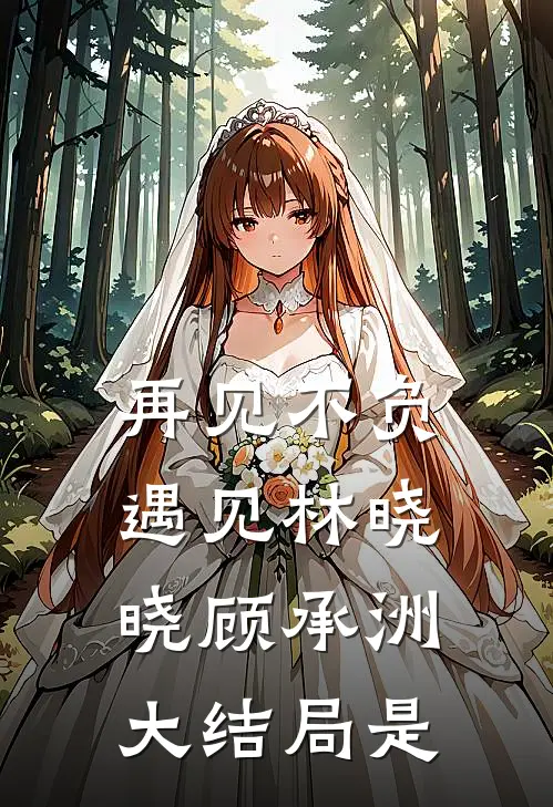 再见不负遇见林晓晓顾承洲大结局是