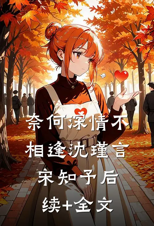 奈何深情不相逢沈瑾言宋知予后续+全文