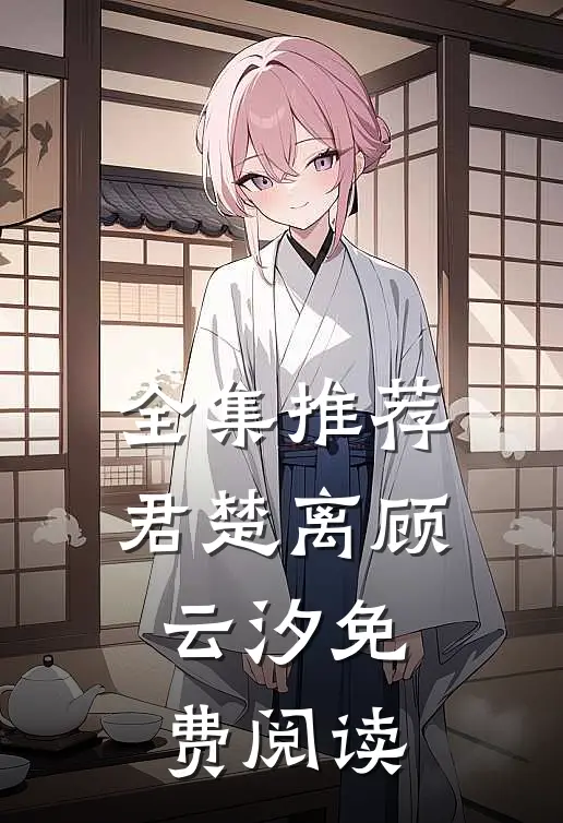 全集推荐君楚离顾云汐免费阅读