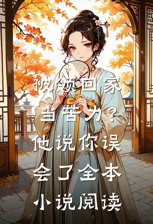 被领回家当苦力？他说：你误会了全本小说阅读
