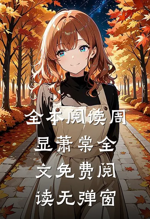 全本阅读周显萧棠全文免费阅读无弹窗