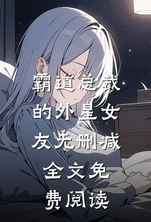 霸道总裁的外星女友无删减全文免费阅读
