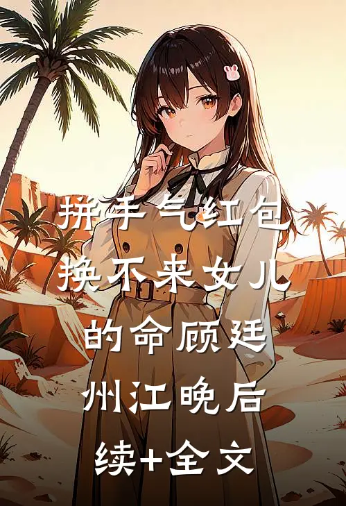 拼手气红包，换不来女儿的命顾廷州江晚后续+全文