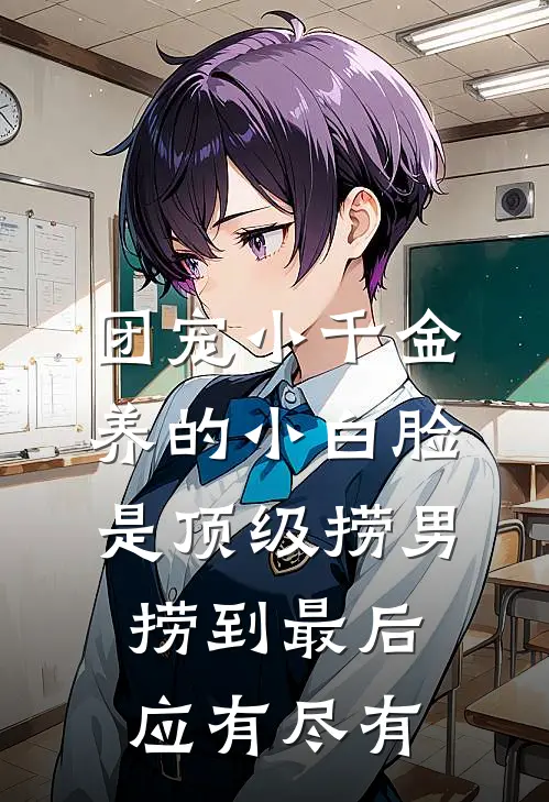 团宠小千金养的小白脸是顶级捞男，捞到最后应有尽有