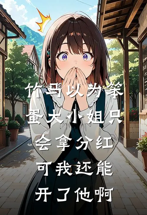 竹马以为笨蛋大小姐只会拿分红，可我还能开了他啊
