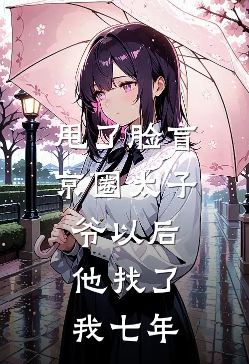 甩了脸盲京圈太子爷以后，他找了我七年