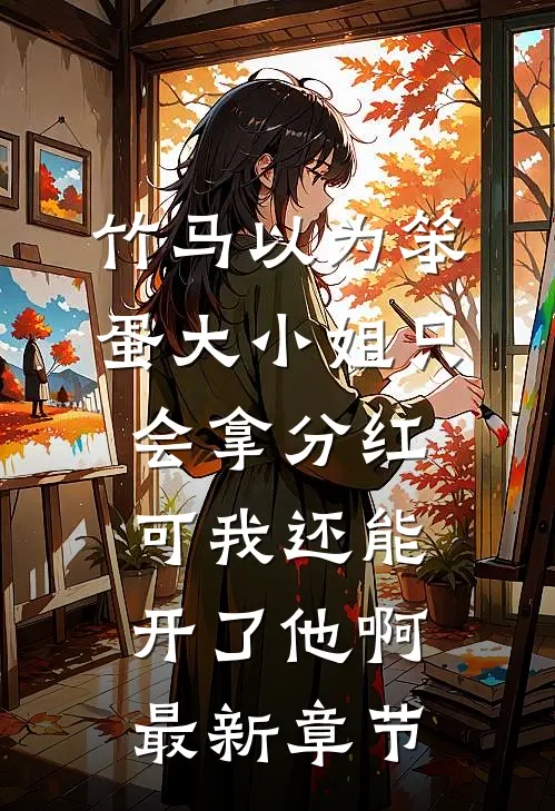竹马以为笨蛋大小姐只会拿分红，可我还能开了他啊最新章节