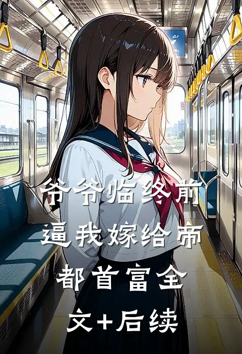 爷爷临终前，逼我嫁给帝都首富全文+后续