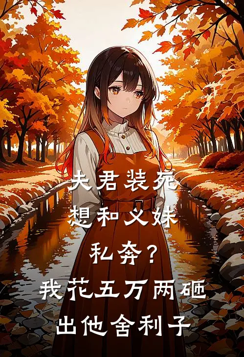 夫君装死想和义妹私奔？我花五万两砸出他舍利子