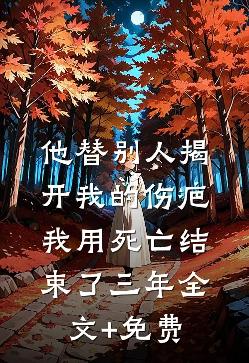 他替别人揭开我的伤疤，我用死亡结束了三年全文+免费