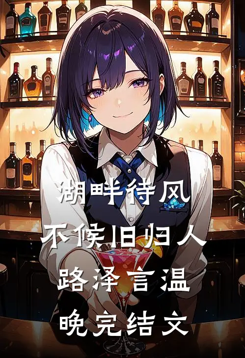 湖畔待风，不候旧归人路泽言温晚完结文